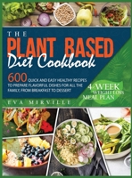 The Plant Based Diet Cookbook: 600 Quick and Easy Healthy Recipes to Prepare Flavorful Dishes for All the Family, from Breakfast to Dessert. 4-Week Weight Loss Meal Plan 1954151195 Book Cover