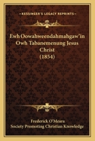 Ewh Oowahweendahmahgaw'in Owh Tabanemenung Jesus Christ (1854) 116543900X Book Cover