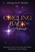 Circling Back To Jesus: Because God's love has the same beginning and ending B0CNTSFZ9C Book Cover