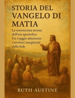 STORIA DEL VANGELO DI MATTIA:: La conoscenza arcana dell'era apostolica. Un viaggio attraverso i territori inesplorati della fede (Italian Edition) B0FPMF3LCK Book Cover