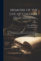Memoirs of the Life of Colonel Hutchinson ..: With Original Anecdotes of Many of the Most Distinguished of His Contemporaries and a Summary Review of Public Affairs; Volume 1 1021664774 Book Cover