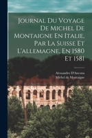 Journal Du Voyage De Michel De Montaigne En Italie, Par La Suisse Et L'allemagne, En 1580 Et 1581 1019090472 Book Cover