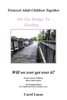 Fostered Adult Children Together, on the Bridge to Healing...Will We Ever Get Over It?: Former Foster Children Share Their Stories, Ten Stepping Stone 1475988389 Book Cover