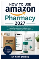 How to Use Amazon Pharmacy 2027: A Practical Beginner’s Guide to Setting Up Your Account, Transferring Prescriptions, Comparing Prices, Managing Refills, and Getting Medications Delivered B0HHY8M48J Book Cover