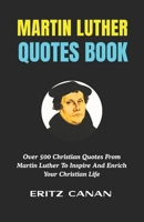 MARTIN LUTHER QUOTES BOOK: Over 500 Christian Quotes From Martin Luther To Inspire And Enrich Your Christian Life B0H2M3QR5N Book Cover