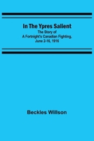 In the Ypres Salient; the Story of a Fortnight's Canadian Fighting, June 2-16, 1916 1530475481 Book Cover