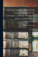 Ustick Family Register; Descendants of Thomas Ustick From St. Just, Cornwall, England: Second Part 1016512309 Book Cover