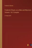 Frederick Chopin, as a Man and Musician; Volume 1 & 2 Complet: in large print 3368337068 Book Cover
