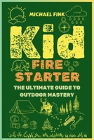 Kid Firestarter: The Ultimate Guide to Outdoor Mastery: Master Fire Crafting, Shelter Building, Wild Food Foraging, and Develop a Resilient Mindset to Thrive in Any Outdoor Adventure B0DRLMHGQJ Book Cover