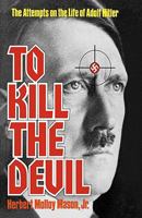 To Kill The Devil: The Attempts on the Life of Adolf Hitler B000NQIBJS Book Cover