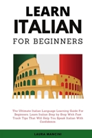 Learn Italian For Beginners: The Ultimate Italian Language Learning Guide For Beginners. Learn Beginner Italian Step by Step With Fast Track Tips That Will Help You Speak Italian With Confidence 1802343784 Book Cover