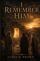 I Remember Him — According to Mark: A Biblical Historical Fiction Narrative Retelling of the Gospel of Mark B0H8R1GKR9 Book Cover