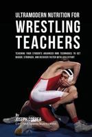 Ultramodern Nutrition for Wrestling Teachers: Teaching Your Students Advanced Rmr Techniques to Get Bigger, Stronger, and Recover Faster with Less Effort 1530307899 Book Cover