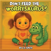 Don't Feed the Worrysaurus!: Taming Big Worries in Little Hearts B0FHH9BBKS Book Cover