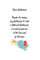 Dear girlfriend, Thanks for being my girlfriend. if i had a different girlfriend, I would punch her in the face and go find you.: Special and funny valentine's day, Birthday Gift for girlfriend from h 1661934439 Book Cover