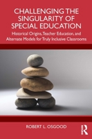 Challenging the Singularity of Special Education: Historical Origins, Teacher Education, and Alternate Models for Truly Inclusive Classrooms 1032841842 Book Cover