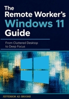 The Remote Worker's Windows 11 Guide: From Cluttered Desktop to Deep Focus B0GZDC2HY2 Book Cover