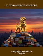 E-Commerce Empire: A Beginner'S Guide To Shopify B0FQWNTTQH Book Cover