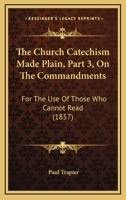 The Church Catechism Made Plain, Part 3, On The Commandments: For The Use Of Those Who Cannot Read 1104385589 Book Cover