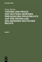 Franz Förster: Theorie Und Praxis Des Heutigen Gemeinen Preußischen Privatrechts Auf Der Grundlage Des Gemeinen Deutschen Rechts. Band 1 3112410890 Book Cover