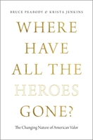 Where Have All the Heroes Gone?: The Changing Nature of American Valor 0199982961 Book Cover