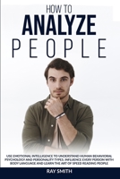 How to Analyze People: Learn How to Use Emotional Intelligence to Understand and Analyze Human Psychology and Personality Types. Influence People with ... Speed Reading through Behavioural Psychology 1914104102 Book Cover