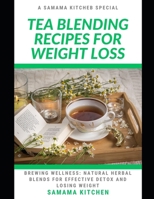 Tea Blending Recipes for Weight Loss: Brewing Wellness: Learn How to Whip up Several Natural Herbal Blends, Tonics for Effective Detoxing and Losing W B0CVHK9HDW Book Cover
