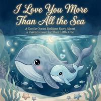 I Love You More Than All the Sea: A Gentle Ocean Bedtime Story About a Parent’s Love for Their Little One (Goodnight, Glow-petal Grove: A Lullaby of Nature) B0G5F16MV5 Book Cover