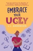 Embrace Your UGLY: Free Yourself from the Shackles of Childhood Trauma and Embrace Extraordinary Healing and Self-Love 1647045800 Book Cover