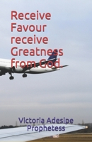 Receive Favour receive Greatness from God. B084QLSRX8 Book Cover