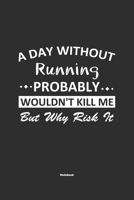 A Day Without Running Probably Wouldn't Kill Me But Why Risk It Notebook: NoteBook / Journla Running Gift, 120 Pages, 6x9, Soft Cover, Matte Finish 167918265X Book Cover