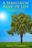 A Semicolon Kind of Life; Living and Healing with Colorectal Cancer 1540424308 Book Cover