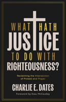 What Hath Justice to Do with Righteousness?: Reclaiming the Intersection of Protest and Prayer 083084788X Book Cover
