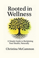 Rooted in Wellness: A Simple Guide to Reclaiming Your Health, Naturally B0FD7P27KC Book Cover