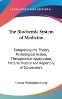 The Biochemic System of Medicine: Comprising the Theory, Pathological Action, Therapeutical Application, Materia Medica, and Repertory of Schuessler's Twelve Tissue Remedies 136060068X Book Cover