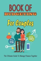 Book Of Budgeting For Couples: The Ultimate Guide To Manage Finance Together: How To Manage Money For Couples B099BZX5DB Book Cover