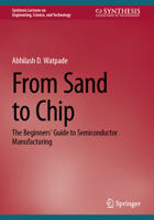 From Sand to Chip: The Beginners’ Guide to Semiconductor Manufacturing (Synthesis Lectures on Engineering, Science, and Technology) 303218438X Book Cover