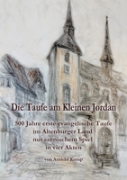 Die Taufe am Kleinen Jordan: 500 Jahre erste evangelische Taufe im Altenburger Land mit szenischem Spiel in vier Akten (German Edition) 3384311132 Book Cover