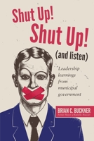 Shut Up! Shut Up! (and Listen): Leadership Learnings from a Municipal Government B08GLLHGKK Book Cover