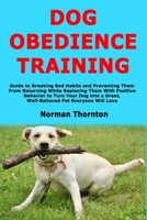 Dog Obedience Training: Guide to Breaking Bad Habits and Preventing Them From Returning While Replacing Them With Positive Behavior to Turn Your Dog into a Great, Well-Behaved Pet Everyone Will Love B0851KXK4G Book Cover