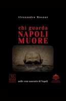 Chi guarda Napoli muore: Nelle vene nascoste di Napoli. 35 Storie incredibili e documentate, un viaggio incredibile che pochi conoscono. B0F7QV5Y98 Book Cover