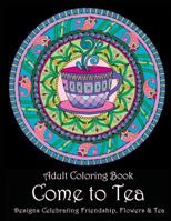 Adult Coloring Book: Come to Tea: Designs Celebrating Friendship, Flowers & Tea 1947771051 Book Cover