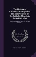 The History of Catholic Emancipation, Vol. 1 of 2: And the Progress of the Catholic Church in the British Isles (Chiefly in England) from 1771 to 1820 (Classic Reprint) 1276672322 Book Cover