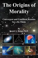 The Origins of Morality: Convergent and Consilient Reasons for a Re Think 1469194619 Book Cover