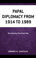 Papal Diplomacy from 1914 To 1989 : The Seventy-Five Years War 149854648X Book Cover