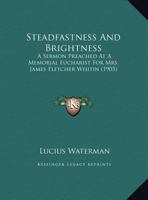 Steadfastness And Brightness: A Sermon Preached At A Memorial Eucharist For Mrs. James Fletcher Whitin 1120867142 Book Cover
