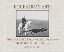 Equestrian Art: The Collected Early Writings (1951-1956) by Master Nuno Oliveira: The Collected Early Writings (1951-1956) by Master N 1948717271 Book Cover