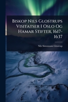 Biskop Nils Glostrups Visitatser I Oslo Og Hamar Stifter, 1617-1637 (Norwegian Edition) 1023712792 Book Cover