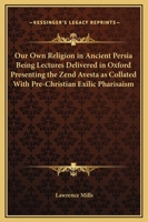Our Own Religion in Ancient Persia Being Lectures Delivered in Oxford Presenting the Zend Avesta as Collated With Pre-Christian Exilic Pharisaism 1022249975 Book Cover
