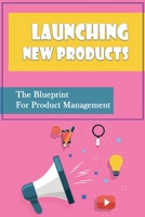 Launching New Products: The Blueprint For Product Management B09YNF5RWM Book Cover